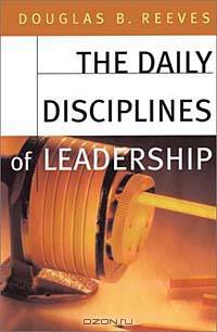 The Daily Disciplines of Leadership : How to Improve Student Achievement, Staff Motivation, and Personal Organization (Jossey Bass Education Series)