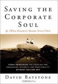 Saving the Corporate Soul--and (Who Knows?) Maybe Your Own: Eight Principles for Creating and Preserving Wealth and Well-Being for You and Your Company Without Selling Out