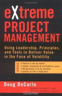 eXtreme Project Management: Using Leadership, Principles, and Tools to Deliver Value in the Face of Volatility