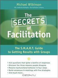 The Secrets of Facilitation: The S.M.A.R.T. Guide to Getting Results With Groups