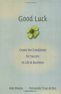 Good Luck : Creating the Conditions for Success in Life and Business