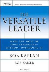 The Versatile Leader: Make the Most of Your Strengths Without Overdoing It