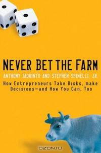 Never Bet the Farm: How Entrepreneurs Take Risks, Make Decisionsand How You Can, Too