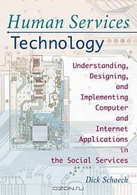 Human Services Technology: Understanding, Designing, and Implementing Computer and Internet Applications in the Social Services (Haworth Social Administration)