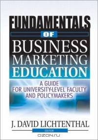 Fundamentals of Business Marketing Education: A Guide for University-Level Faculty and Policymakers