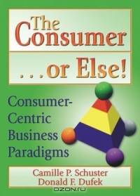 The Consumer-- Or Else!: Consumer-Centric Business Paradigms
