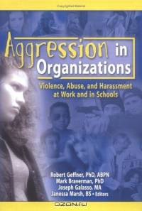 Aggression In Organizations: Violence, Abuse, And Harassment At Work And In Schools (Journal of Emotional Abuse Monographic Separates)
