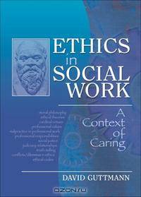 Ethics in Social Work: A Context of Caring (Haworth Social Work Practice in Action)
