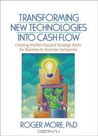 Transforming New Technologies into Cash Flow: Creating Market-focused Strategic Paths for Business-to-Business Companies