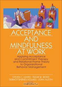 Acceptance And Mindfulness at Work: Applying Acceptance And Commitment Therapy And Relational Frame Theory to Organizational Behavior Management