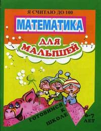 Готовимся к школе 6-7 лет. Математика для малышей. Я считаю до 100