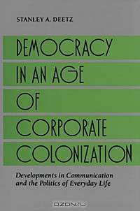 Democracy in an Age of Corporate Colonization: Developments in Communication and the Politics of Everyday Life (Suny Series in Speech Communication)