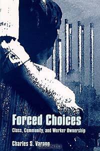 Forced Choices: Class, Community, and Worker Ownership (Suny Series in the Sociology of Work and Organizations)