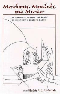 Merchants, Mamluks, and Murder: The Political Economy of Trade in Eighteenth-Century Basra (S U N Y SERIES IN THE SOCIAL AND ECONOMIC HISTORY OF THE MIDDLE EAST)
