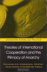 Theories of International Cooperation and the Primacy of Anarchy: Explaining U.S. International Policy-Making After Bretton Woods (Suny Series in Global Politics)