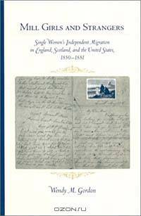 Mill Girls and Strangers: Single Women?s Independent Migration in England, Scotland, and the United States, 1850?1881