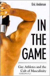 In The Game: Gay Athletes And The Cult Of Masculinity (S U N Y Series on Sport, Culture, and Social Relations)