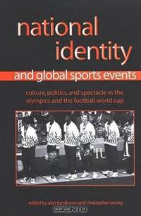 National Identity and Global Sports Events: Culture, Politics, and Spectacle in the Olympics and the Football World Cup