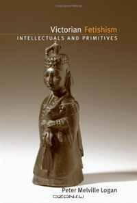 Victorian Fetishism: Intellectuals and Primitives (SUNY Series, Studies in the Long Nineteenth Century)