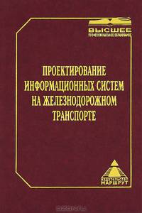 Проектирование информационных систем на железнодорожном транспорте: Учебник для вузов ж.-д. трансп. (Серия "Высшее профессиональное образование")