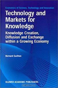 Technology and Markets for Knowledge - Knowledge Creation, Diffusion and Exchange within a Growing Economy (Economics of Science, Technology and Innovation Volume 22)
