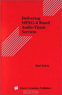 Delivering MPEG-4 Based Audio-Visual Services (Multimedia Systems and Applications Volume 18)