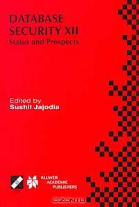 Database Security XII: Status and Prospects : Ifip Tc11 Wg11.3 Twelfth International Working Conference on Database Security, July 15-17, 1998, Chalkidiki, Greece (International Federation for Information Processing)