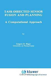 Task-Directed Sensor Fusion and Planning: A Computational Approach (Kluwer International Series in Engineering and Computer Science, 99)