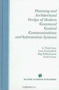 Planning and Architectural Design of Modern Command Control Communications and Information Systems: Military and Civilian Applications (Kluwer International Series in Engineering and Computer Science, 400)