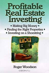 Profitable Real Estate Investing : Making Big Money, Finding the Right Properties, Investing on a Shoestring