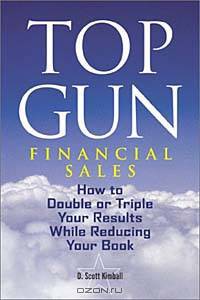 Top Gun Financial Sales : How to double of triple your results while reducing your book