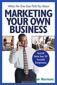 What No One Ever Tells You about Marketing Your Own Business : Real-Life Advice from 101 Successful Entrepreneurs