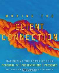 Making the Client Connection : Maximizing the Power of Your Personality, Presentations, and Presence
