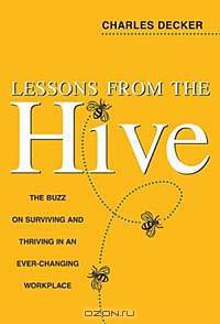 Lessons from the Hive : The Buzz on Surviving and Thriving in an Ever-Changing Workplace