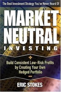 Market Neutral Investing : Build Consistent Low-Risk Profits by Creating Your Own Hedged Portfolio