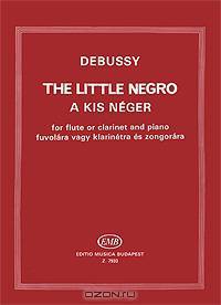 Debussy: The Little Negro: A kis Neger: For Flute or Clarinet and Piano: Fuvolara vagy Klarinetra es Zongorara