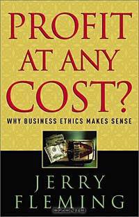 Profit at Any Cost: Why Business Ethics Makes Sense
