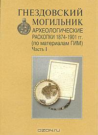 Гнездовский могильник. Археологические раскопки 1874-1910 гг. (по материалам ГИМ). Часть 1