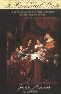 The Familial State: Ruling Families And Merchant Capitalism In Early Modern Europe (Wilder House Series in Politics, History, and Culture)