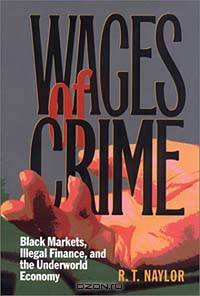 Wages of Crime: Black Markets, Illegal Finance, and the Underworld Economy