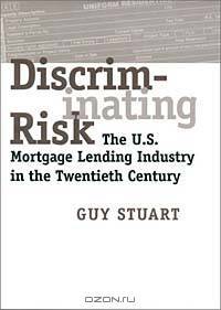 Discriminating Risk: The U.S. Mortgage Lending Industry in the Twentieth Century