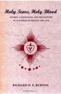 Holy Tears, Holy Blood: Women, Catholicism, and the Culture of Suffering in France, 1840-1970