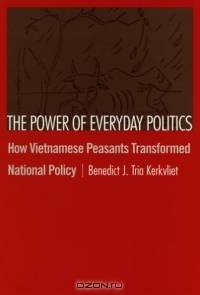 The Power Of Everyday Politics: How Vietnamese Peasants Transformed National Policy