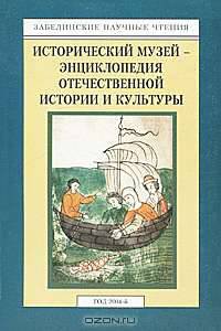 Забелинские научные чтения. 2004 год. Исторический музей - энциклопедия отечественной истории и культуры