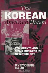 The Korean American Dream: Immigrants and Small Business in New York City (Anthropology of Contemporary Issues)