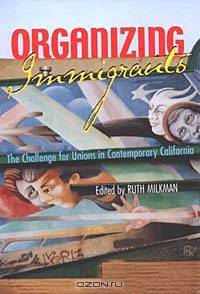 Organizing Immigrants: The Challenge for Unions in Contemporary California