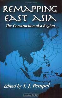 Remapping East Asia: The Construction Of A Region (Cornell Studies in Political Economy)