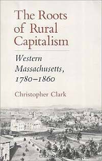 The Roots of Rural Capitalism: Western Massachusetts, 1780-1860
