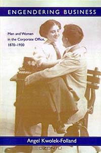 Engendering Business: Men and Women in the Corporate Office, 1870-1930 (Gender Relations in the American Experience)