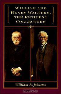 William and Henry Walters, the Reticent Collectors: The Reticent Collectors